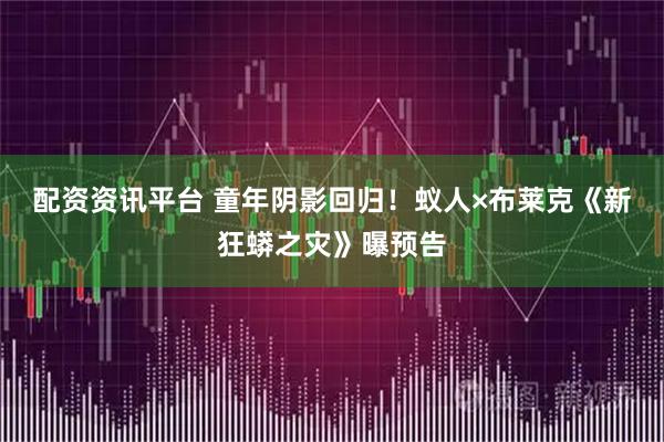 配资资讯平台 童年阴影回归！蚁人×布莱克《新狂蟒之灾》曝预告