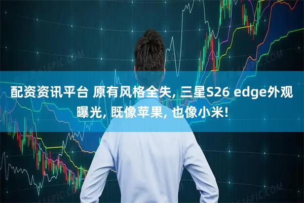 配资资讯平台 原有风格全失, 三星S26 edge外观曝光, 既像苹果, 也像小米!