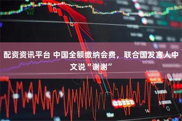 配资资讯平台 中国全额缴纳会费，联合国发言人中文说“谢谢”