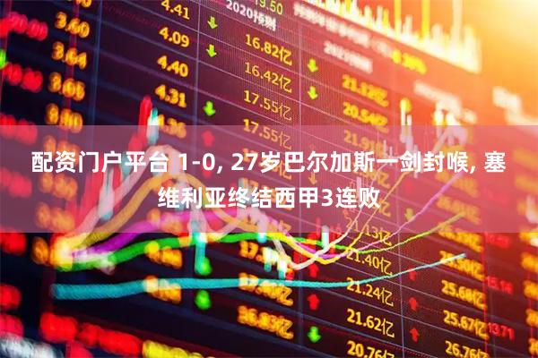配资门户平台 1-0, 27岁巴尔加斯一剑封喉, 塞维利亚终结西甲3连败