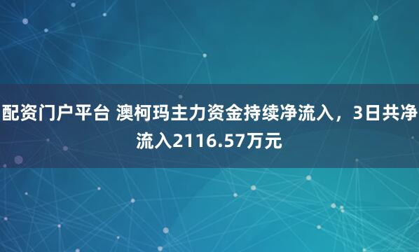 配资门户平台 澳柯玛主力资金持续净流入，3日共净流入2116.57万元