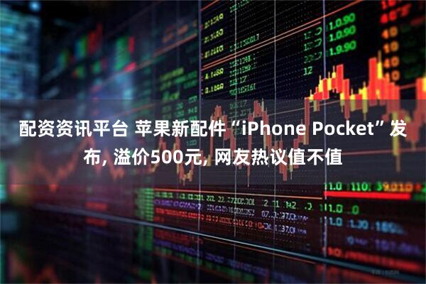 配资资讯平台 苹果新配件“iPhone Pocket”发布, 溢价500元, 网友热议值不值