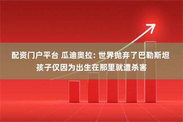 配资门户平台 瓜迪奥拉: 世界抛弃了巴勒斯坦 孩子仅因为出生在那里就遭杀害