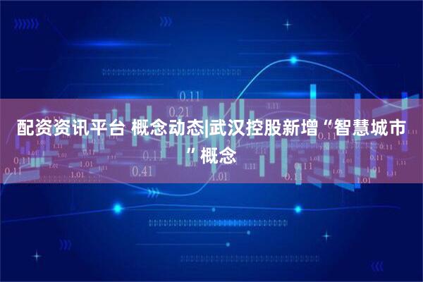 配资资讯平台 概念动态|武汉控股新增“智慧城市”概念