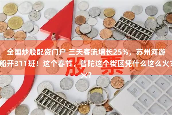 全国炒股配资门户 三天客流增长25%，苏州河游船开311班！这个春节，普陀这个街区凭什么这么火？